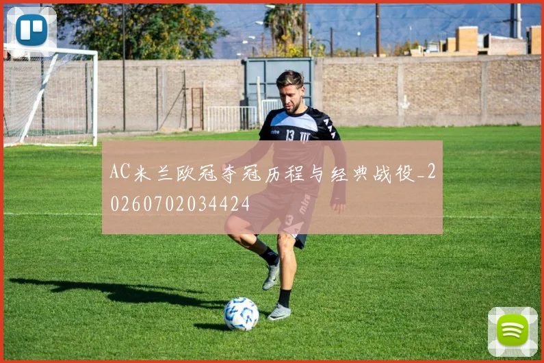 AC米兰欧冠夺冠历程与经典战役_20260702034424