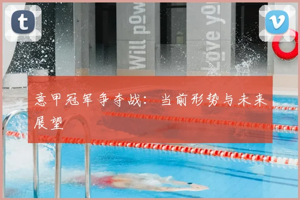 意甲冠军争夺战：当前形势与未来展望