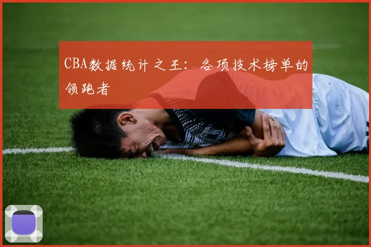 CBA数据统计之王:各项技术榜单的领跑者