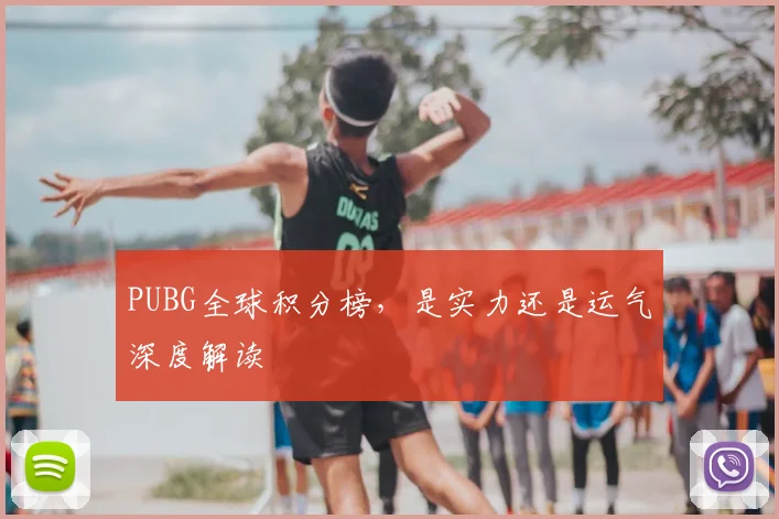 PUBG全球积分榜，是实力还是运气深度解读