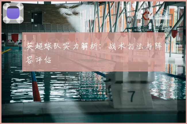 英超球队实力解析：战术打法与阵容评估