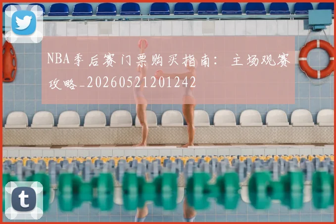 NBA季后赛门票购买指南：主场观赛攻略_20260521201242