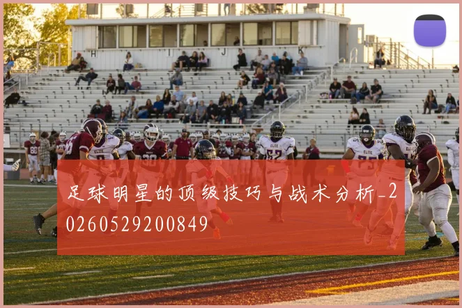 足球明星的顶级技巧与战术分析_20260529200849