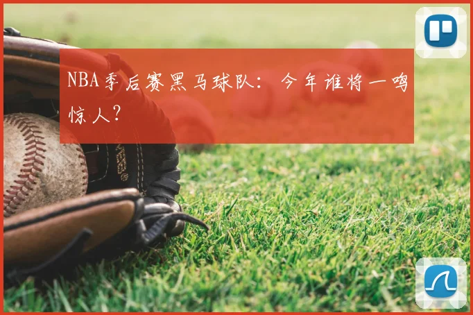 NBA季后赛黑马球队：今年谁将一鸣惊人？