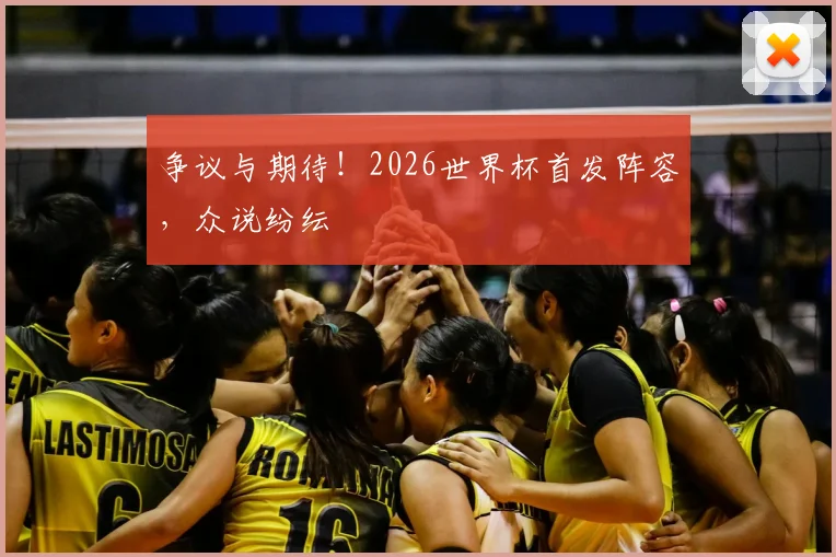 争议与期待!2026世界杯首发阵容,众说纷纭