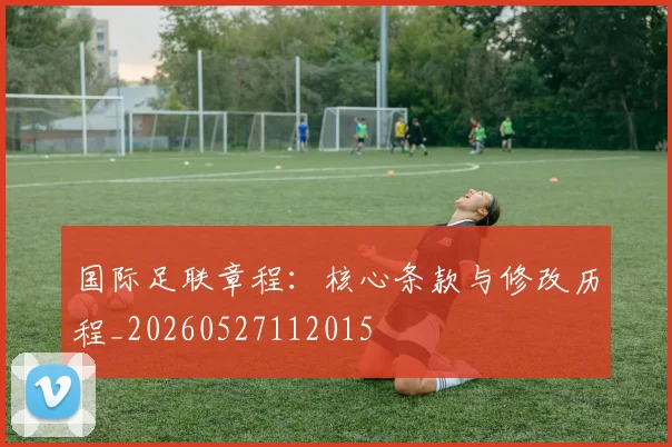 国际足联章程：核心条款与修改历程_20260527112015