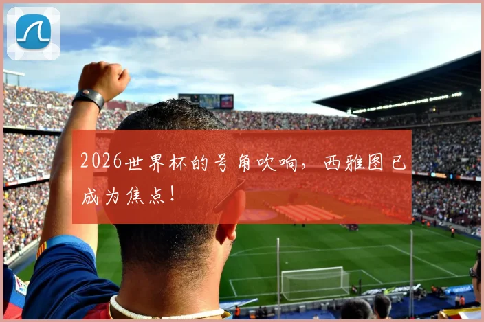 2026世界杯的号角吹响，西雅图已成为焦点！