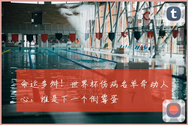 命运多舛！世界杯伤病名单牵动人心，谁是下一个倒霉蛋