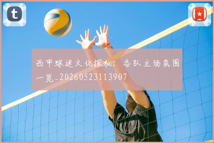 西甲球迷文化探秘：各队主场氛围一览_20260523113907