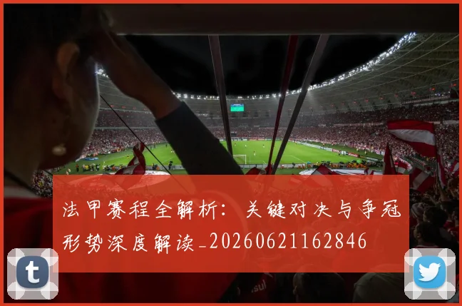 法甲赛程全解析：关键对决与争冠形势深度解读_20260621162846