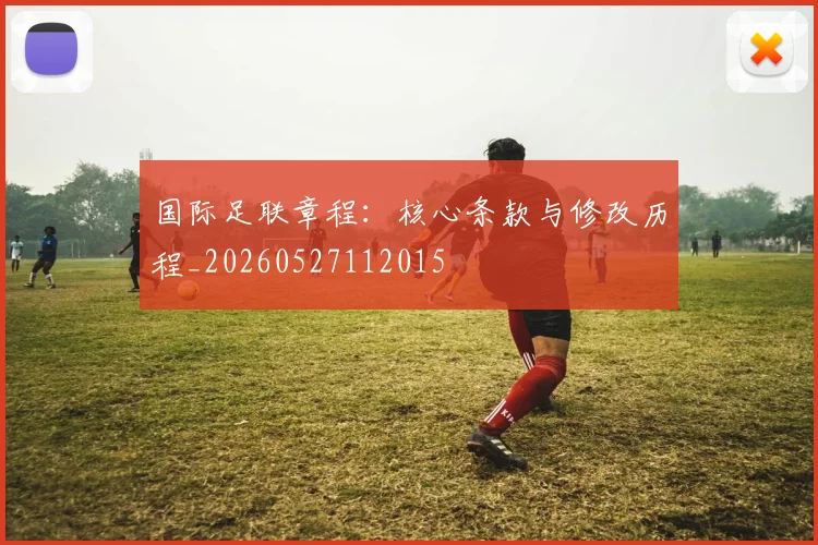 国际足联章程：核心条款与修改历程_20260527112015