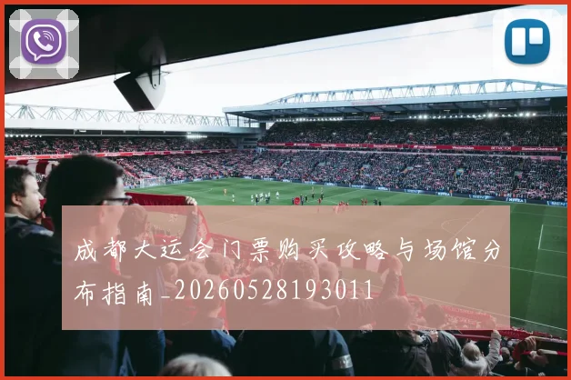 成都大运会门票购买攻略与场馆分布指南_20260528193011