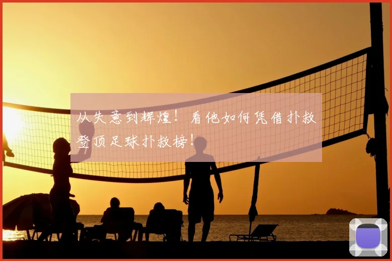 从失意到辉煌！看他如何凭借扑救登顶足球扑救榜！