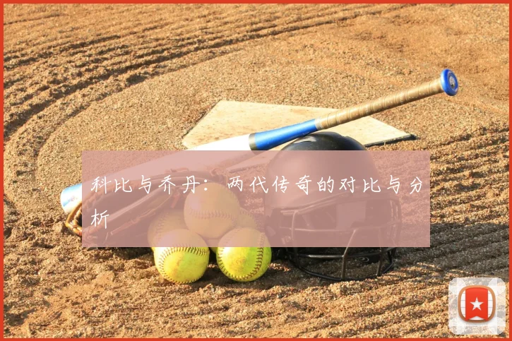 科比与乔丹：两代传奇的对比与分析