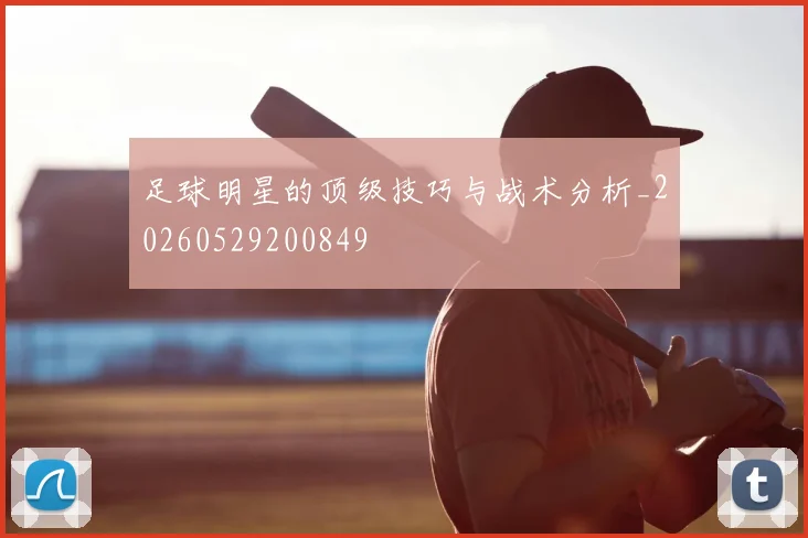 足球明星的顶级技巧与战术分析_20260529200849
