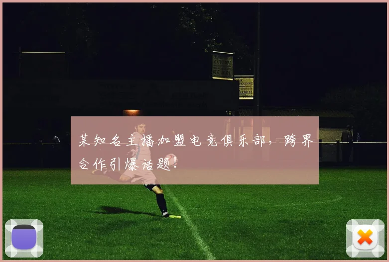 某知名主播加盟电竞俱乐部，跨界合作引爆话题！