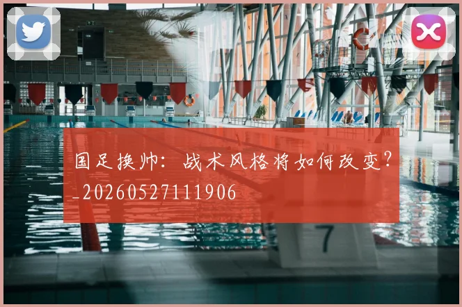 国足换帅：战术风格将如何改变？_20260527111906