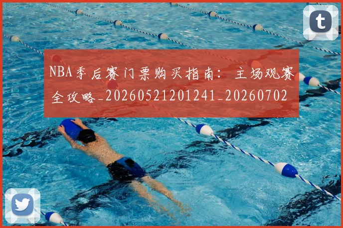 NBA季后赛门票购买指南：主场观赛全攻略_20260521201241_20260702164837