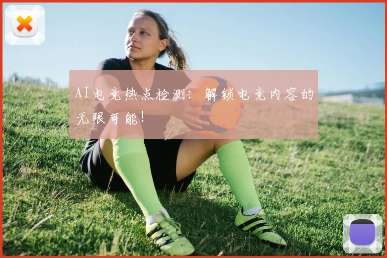 AI电竞热点检测：解锁电竞内容的无限可能！