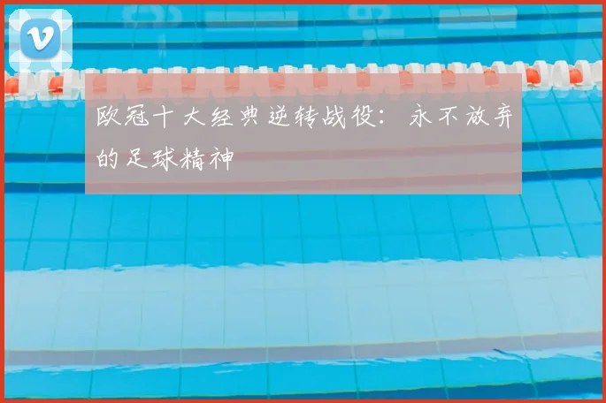 欧冠十大经典逆转战役：永不放弃的足球精神