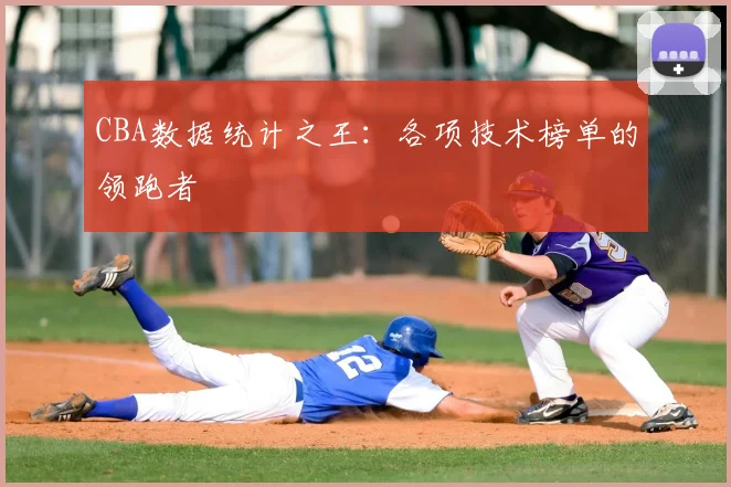 CBA数据统计之王：各项技术榜单的领跑者
