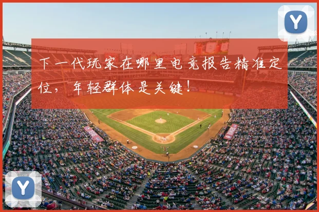 下一代玩家在哪里电竞报告精准定位,年轻群体是关键!