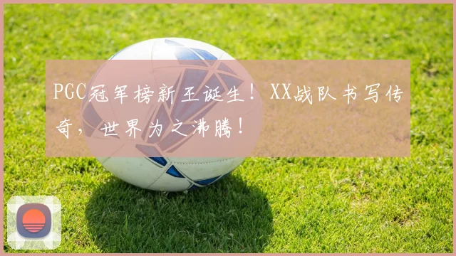 PGC冠军榜新王诞生！XX战队书写传奇，世界为之沸腾！