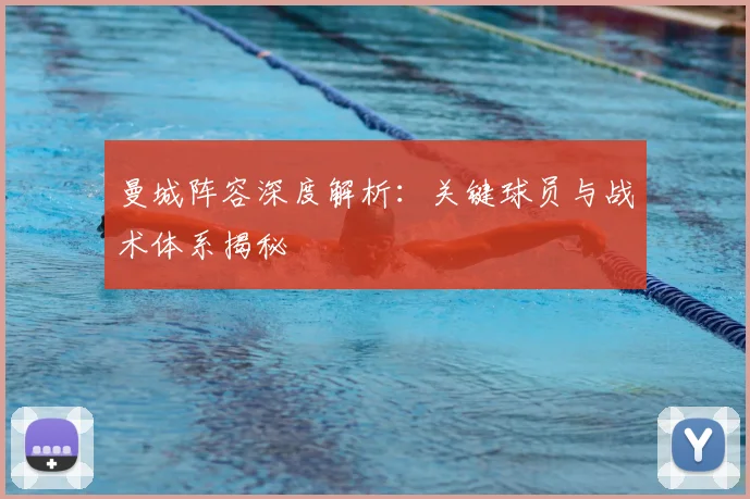 曼城阵容深度解析：关键球员与战术体系揭秘