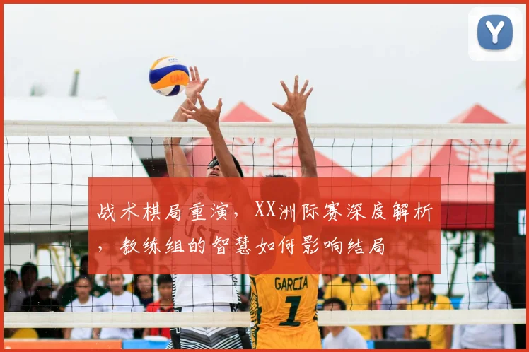战术棋局重演，XX洲际赛深度解析，教练组的智慧如何影响结局