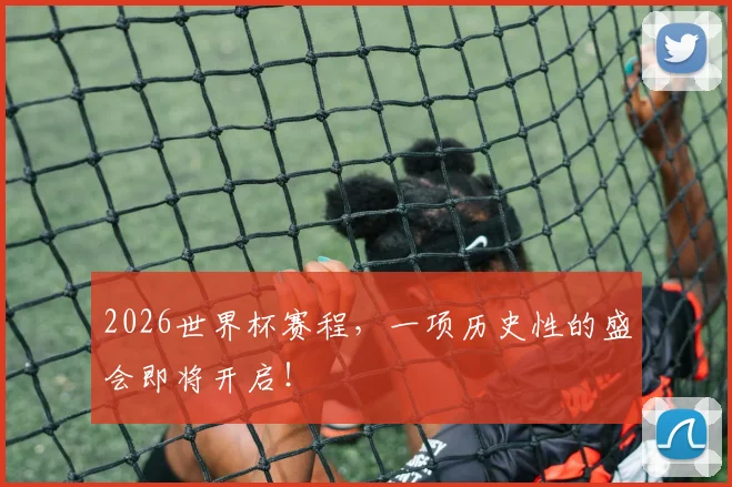 2026世界杯赛程，一项历史性的盛会即将开启！
