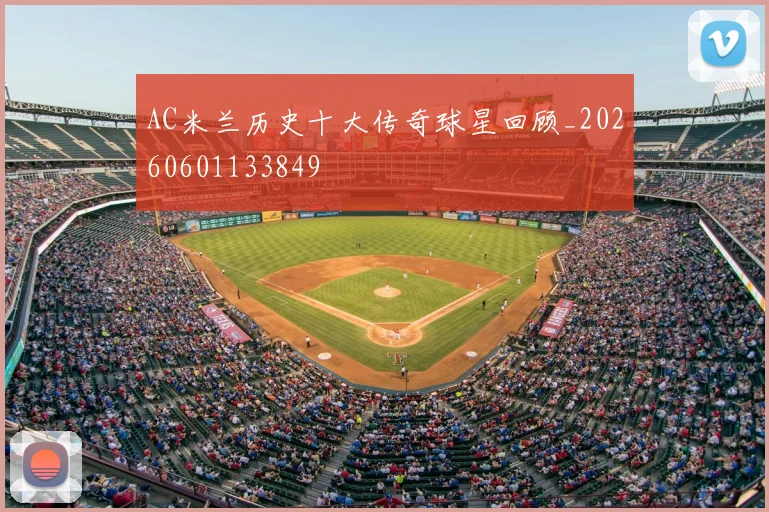 AC米兰历史十大传奇球星回顾_20260601133849