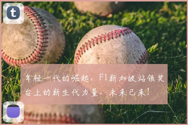 年轻一代的崛起，F1新加坡站领奖台上的新生代力量，未来已来！