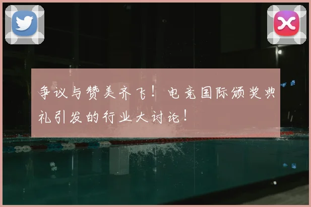 争议与赞美齐飞!电竞国际颁奖典礼引发的行业大讨论!