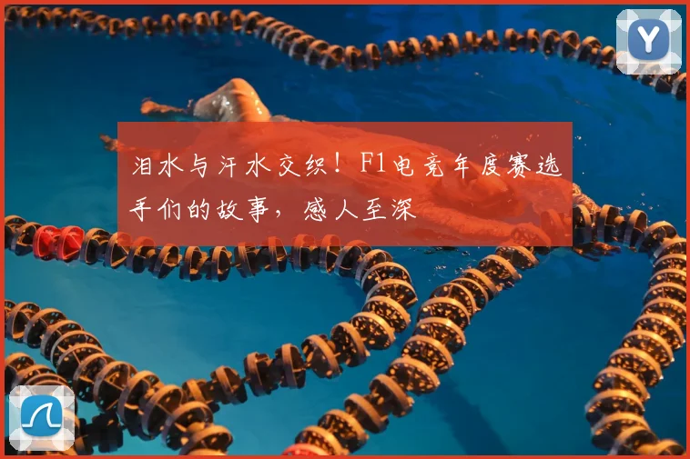 泪水与汗水交织!F1电竞年度赛选手们的故事,感人至深