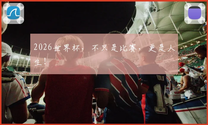 2026世界杯,不只是比赛,更是人生!