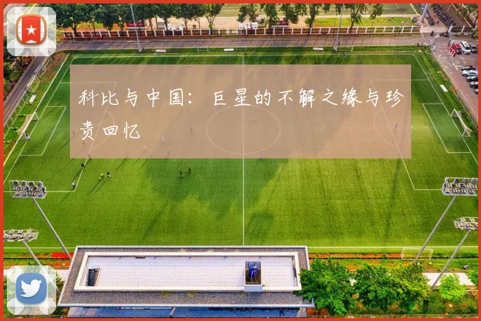 科比与中国：巨星的不解之缘与珍贵回忆