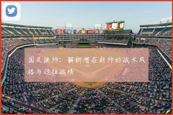 国足换帅：解析潜在新帅的战术风格与过往战绩